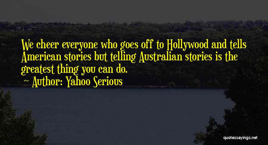 Yahoo Serious Quotes: We Cheer Everyone Who Goes Off To Hollywood And Tells American Stories But Telling Australian Stories Is The Greatest Thing