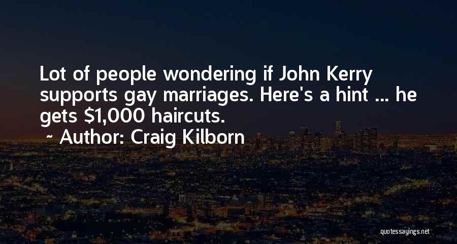 Craig Kilborn Quotes: Lot Of People Wondering If John Kerry Supports Gay Marriages. Here's A Hint ... He Gets $1,000 Haircuts.