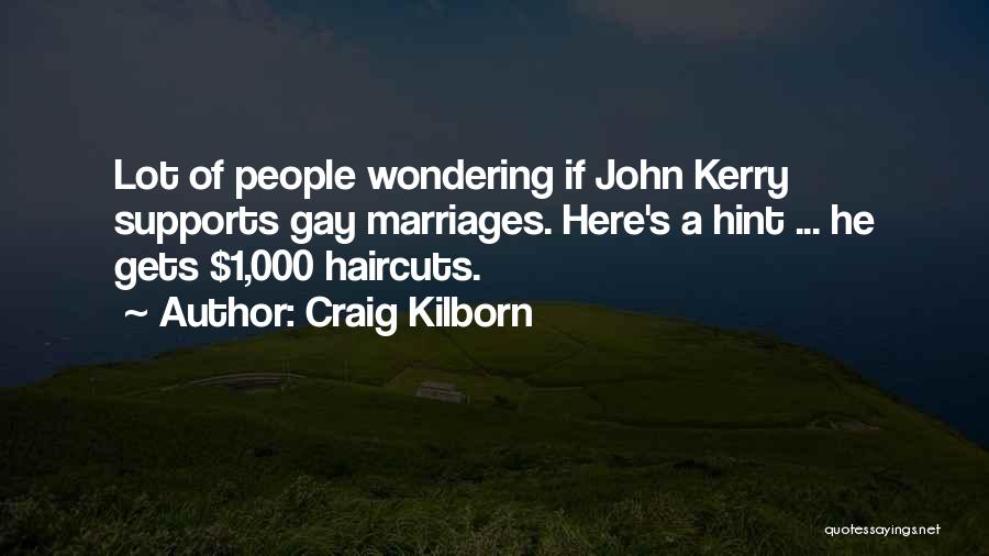 Craig Kilborn Quotes: Lot Of People Wondering If John Kerry Supports Gay Marriages. Here's A Hint ... He Gets $1,000 Haircuts.