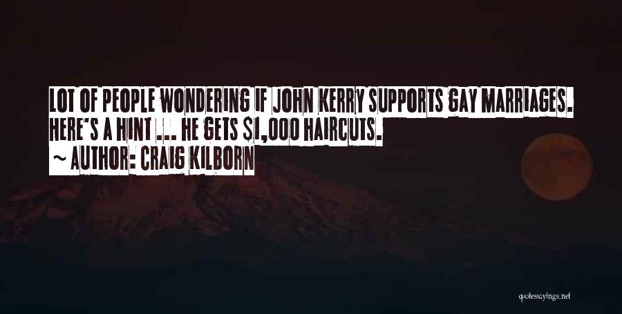 Craig Kilborn Quotes: Lot Of People Wondering If John Kerry Supports Gay Marriages. Here's A Hint ... He Gets $1,000 Haircuts.