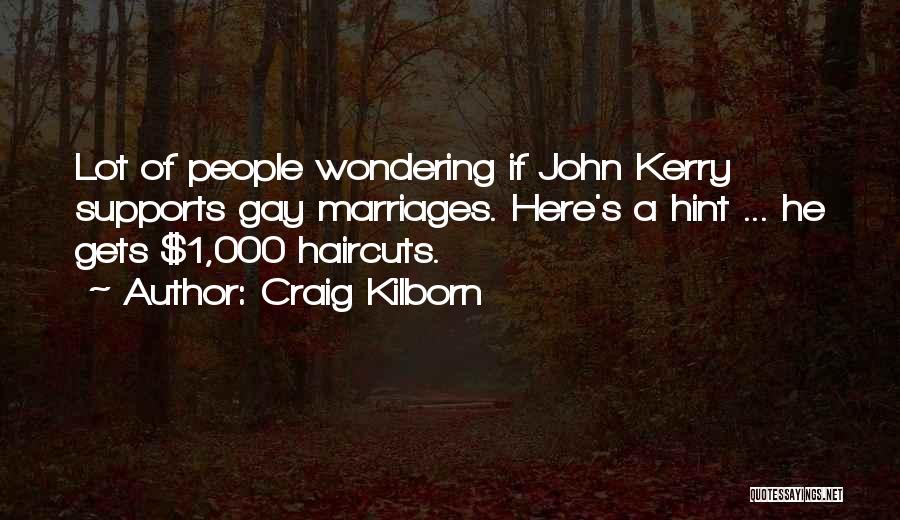 Craig Kilborn Quotes: Lot Of People Wondering If John Kerry Supports Gay Marriages. Here's A Hint ... He Gets $1,000 Haircuts.