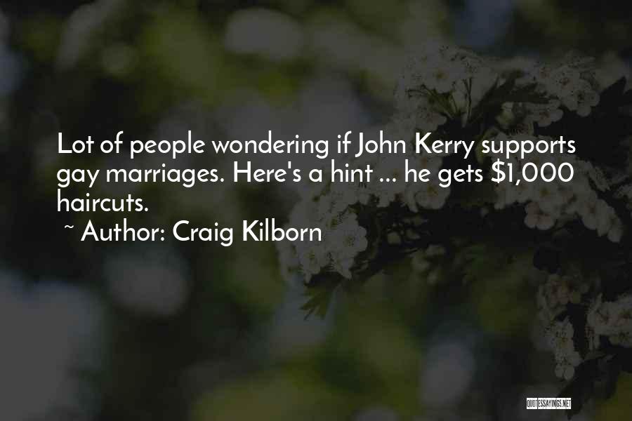 Craig Kilborn Quotes: Lot Of People Wondering If John Kerry Supports Gay Marriages. Here's A Hint ... He Gets $1,000 Haircuts.
