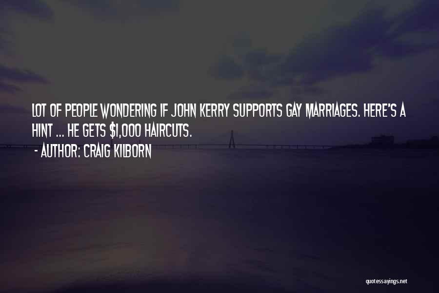 Craig Kilborn Quotes: Lot Of People Wondering If John Kerry Supports Gay Marriages. Here's A Hint ... He Gets $1,000 Haircuts.