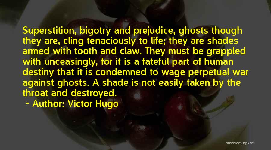 Victor Hugo Quotes: Superstition, Bigotry And Prejudice, Ghosts Though They Are, Cling Tenaciously To Life; They Are Shades Armed With Tooth And Claw.