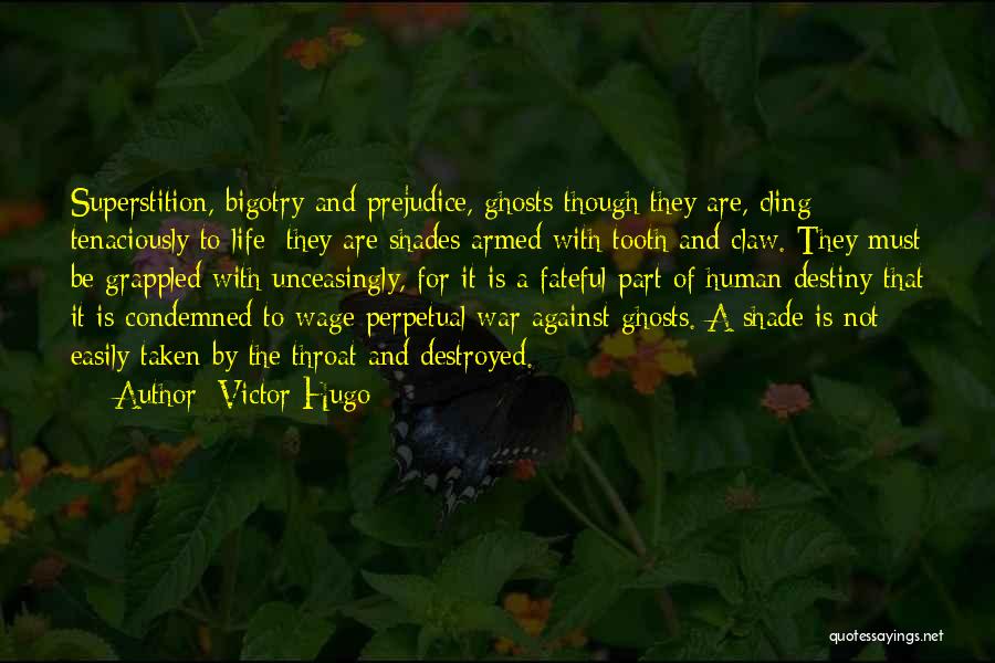 Victor Hugo Quotes: Superstition, Bigotry And Prejudice, Ghosts Though They Are, Cling Tenaciously To Life; They Are Shades Armed With Tooth And Claw.