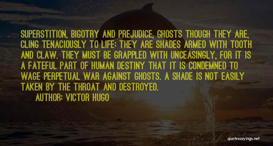 Victor Hugo Quotes: Superstition, Bigotry And Prejudice, Ghosts Though They Are, Cling Tenaciously To Life; They Are Shades Armed With Tooth And Claw.