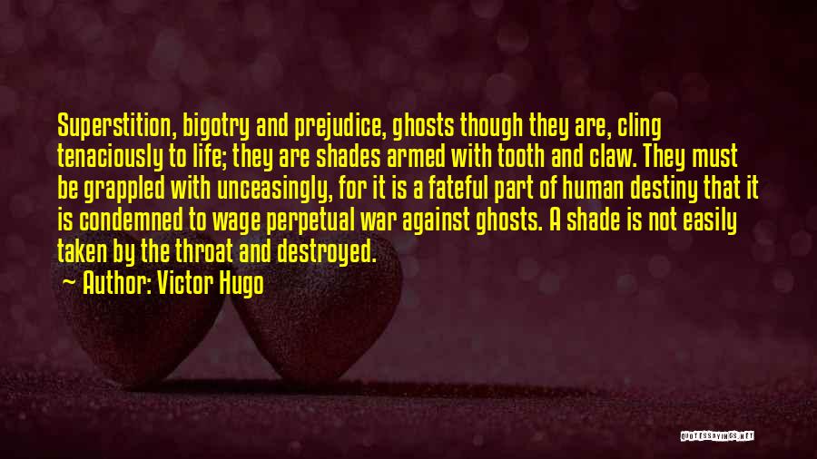Victor Hugo Quotes: Superstition, Bigotry And Prejudice, Ghosts Though They Are, Cling Tenaciously To Life; They Are Shades Armed With Tooth And Claw.