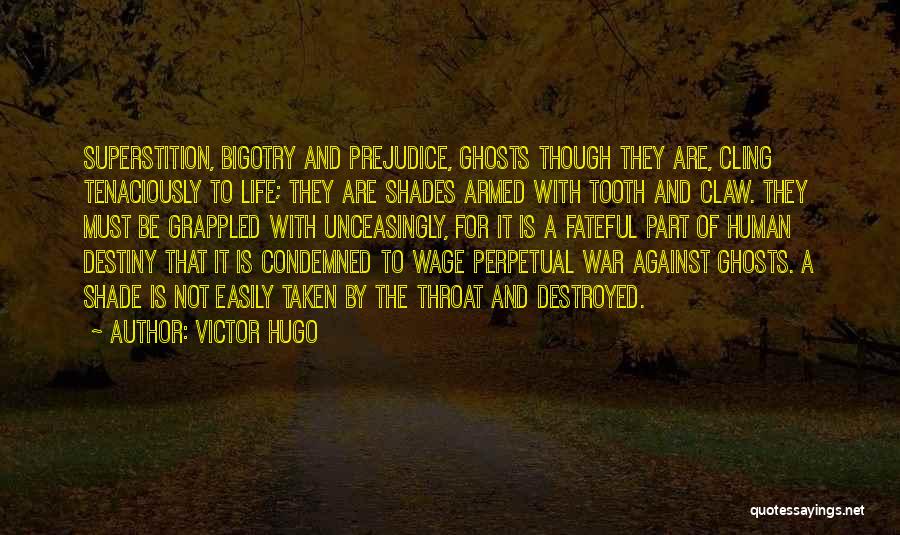 Victor Hugo Quotes: Superstition, Bigotry And Prejudice, Ghosts Though They Are, Cling Tenaciously To Life; They Are Shades Armed With Tooth And Claw.