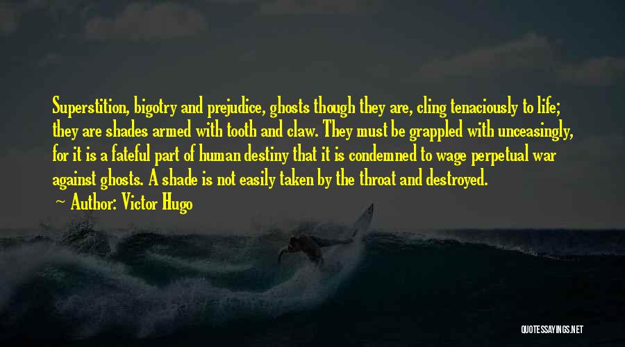 Victor Hugo Quotes: Superstition, Bigotry And Prejudice, Ghosts Though They Are, Cling Tenaciously To Life; They Are Shades Armed With Tooth And Claw.