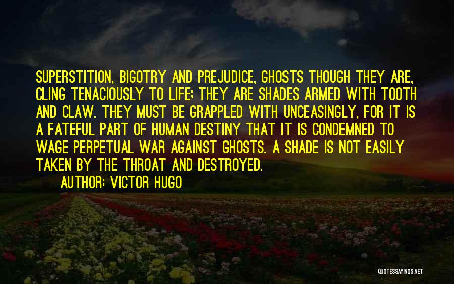 Victor Hugo Quotes: Superstition, Bigotry And Prejudice, Ghosts Though They Are, Cling Tenaciously To Life; They Are Shades Armed With Tooth And Claw.