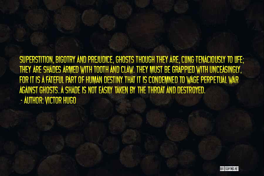 Victor Hugo Quotes: Superstition, Bigotry And Prejudice, Ghosts Though They Are, Cling Tenaciously To Life; They Are Shades Armed With Tooth And Claw.