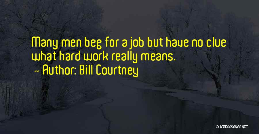 Bill Courtney Quotes: Many Men Beg For A Job But Have No Clue What Hard Work Really Means.