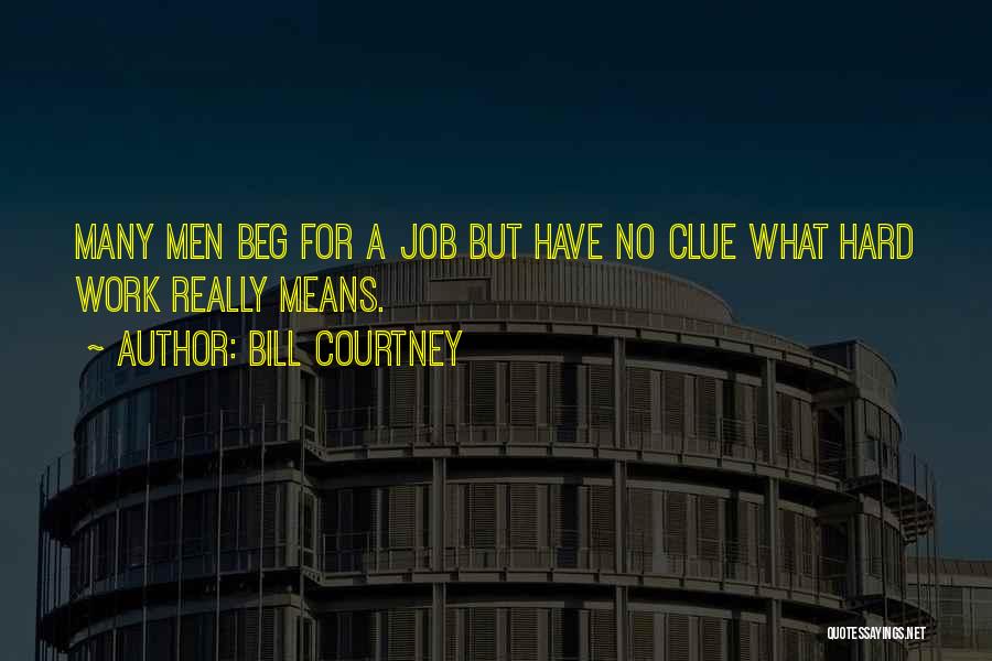 Bill Courtney Quotes: Many Men Beg For A Job But Have No Clue What Hard Work Really Means.