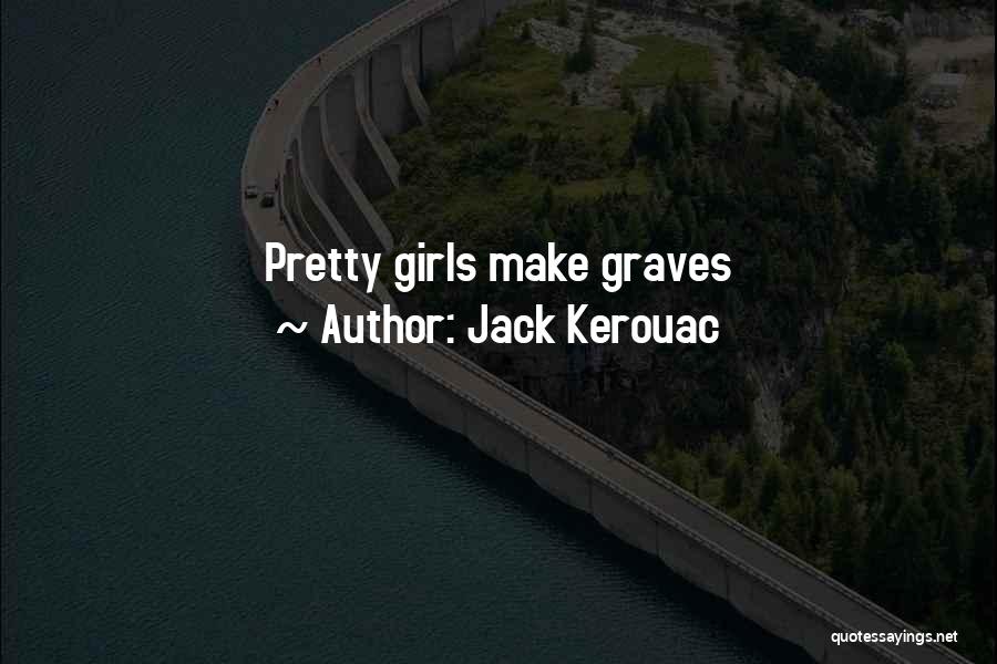 Jack Kerouac Quotes: Pretty Girls Make Graves