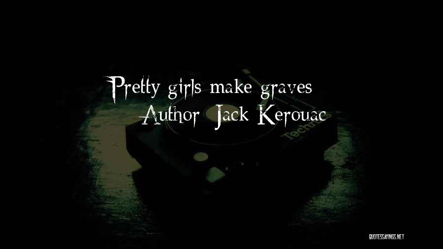 Jack Kerouac Quotes: Pretty Girls Make Graves