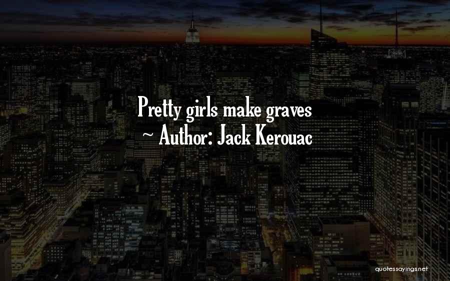 Jack Kerouac Quotes: Pretty Girls Make Graves