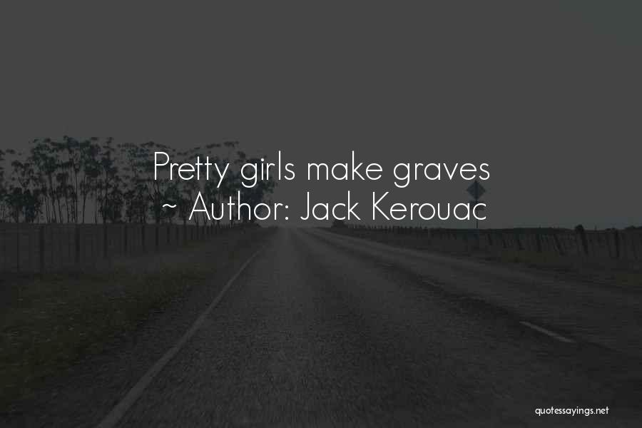 Jack Kerouac Quotes: Pretty Girls Make Graves