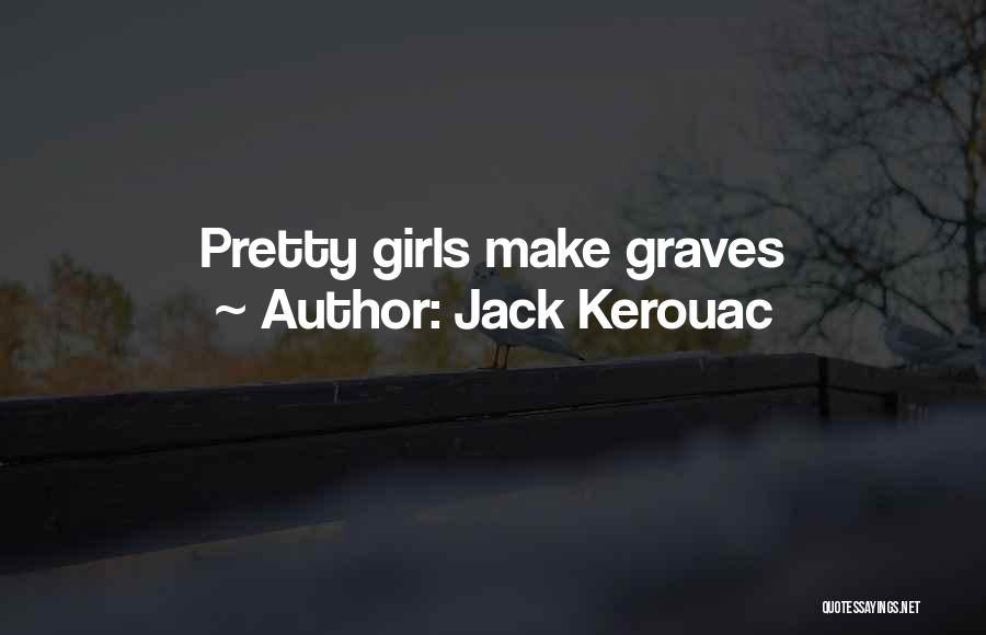 Jack Kerouac Quotes: Pretty Girls Make Graves