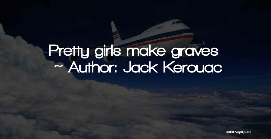 Jack Kerouac Quotes: Pretty Girls Make Graves