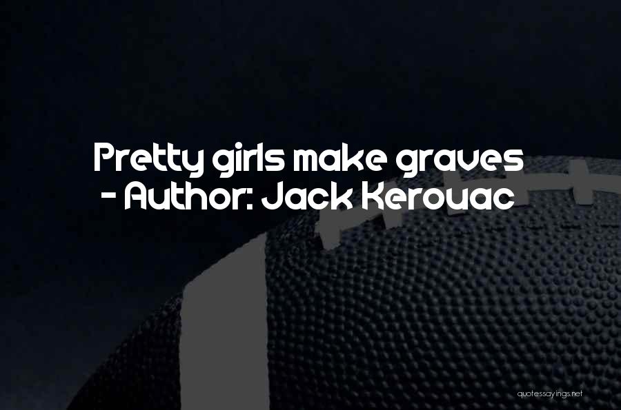Jack Kerouac Quotes: Pretty Girls Make Graves