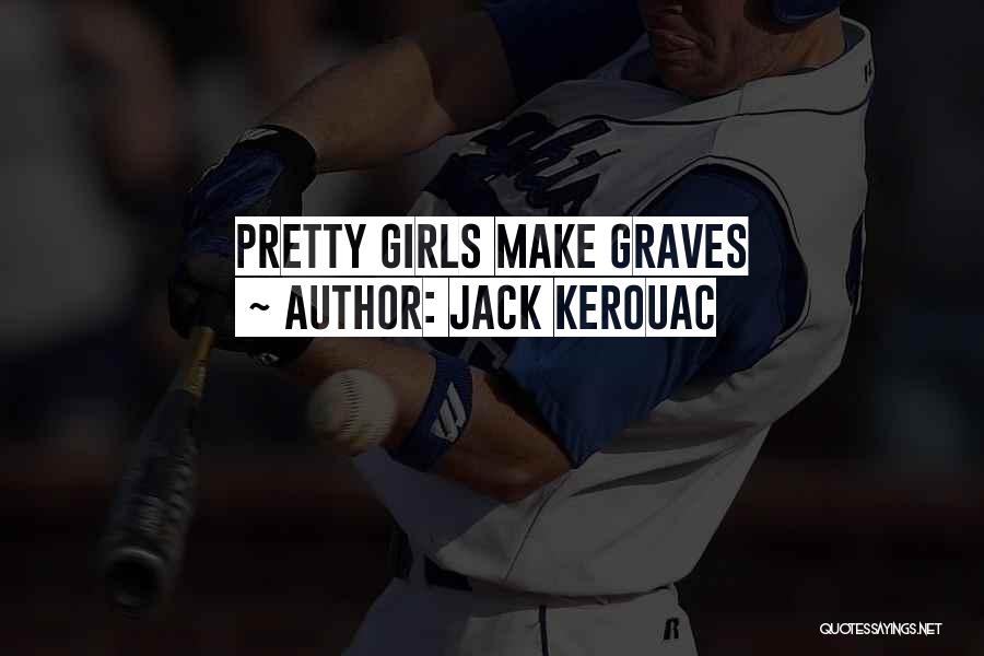 Jack Kerouac Quotes: Pretty Girls Make Graves