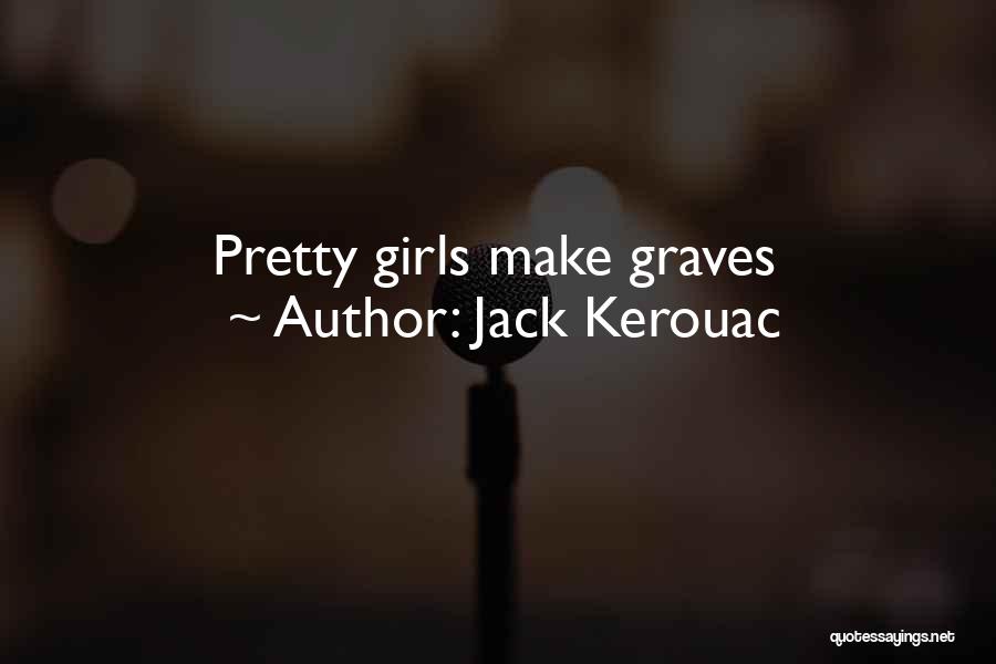 Jack Kerouac Quotes: Pretty Girls Make Graves