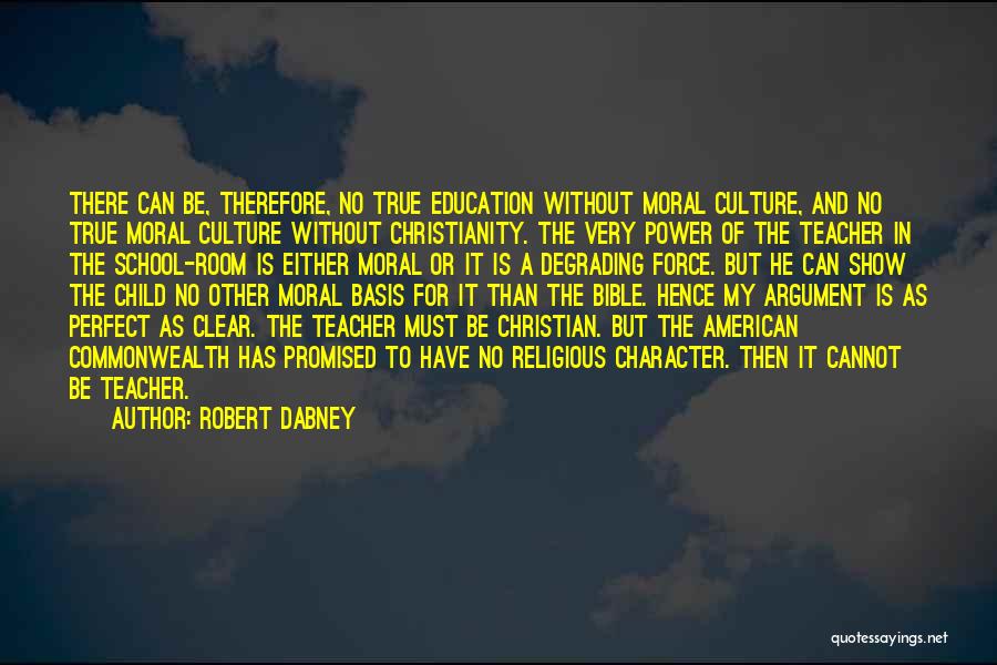 Robert Dabney Quotes: There Can Be, Therefore, No True Education Without Moral Culture, And No True Moral Culture Without Christianity. The Very Power