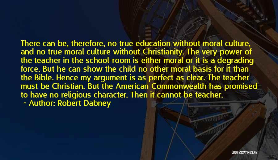 Robert Dabney Quotes: There Can Be, Therefore, No True Education Without Moral Culture, And No True Moral Culture Without Christianity. The Very Power