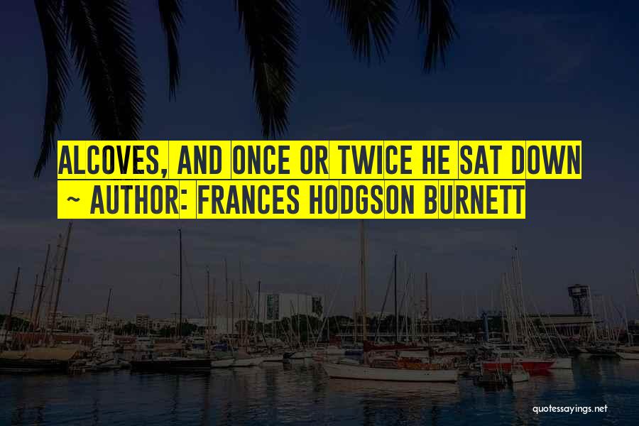 Frances Hodgson Burnett Quotes: Alcoves, And Once Or Twice He Sat Down