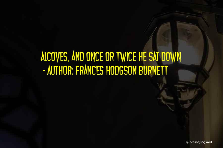 Frances Hodgson Burnett Quotes: Alcoves, And Once Or Twice He Sat Down