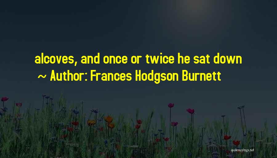 Frances Hodgson Burnett Quotes: Alcoves, And Once Or Twice He Sat Down
