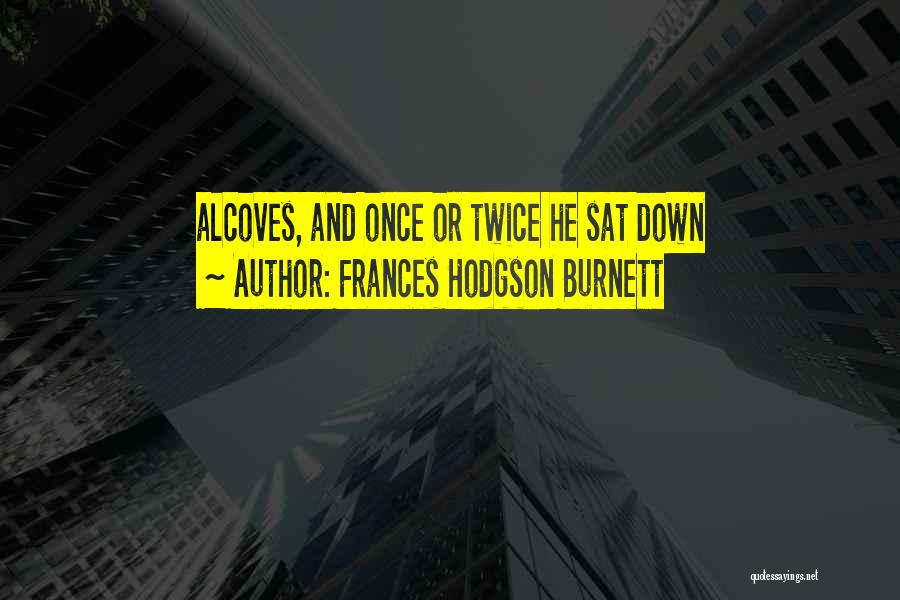 Frances Hodgson Burnett Quotes: Alcoves, And Once Or Twice He Sat Down