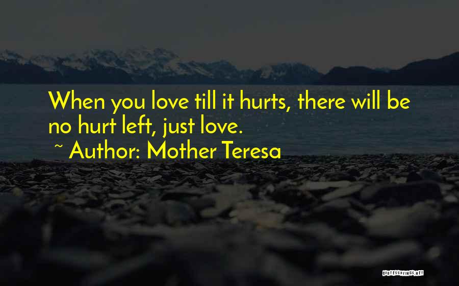 Mother Teresa Quotes: When You Love Till It Hurts, There Will Be No Hurt Left, Just Love.