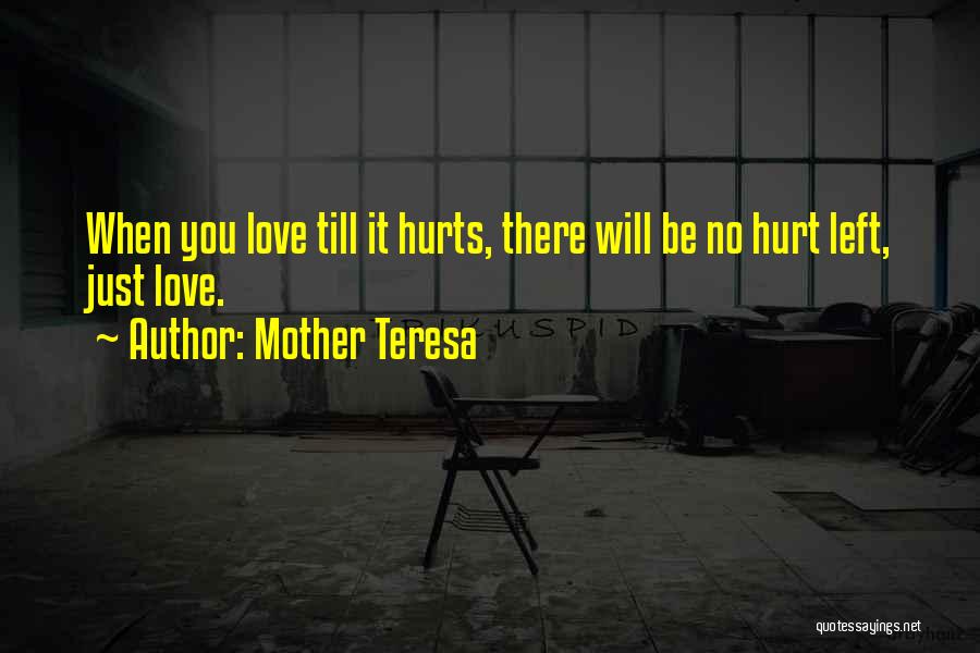 Mother Teresa Quotes: When You Love Till It Hurts, There Will Be No Hurt Left, Just Love.