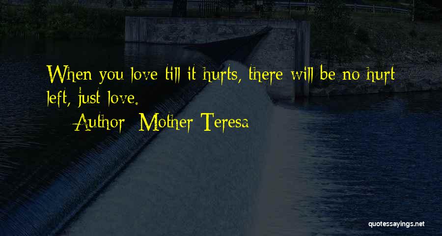 Mother Teresa Quotes: When You Love Till It Hurts, There Will Be No Hurt Left, Just Love.