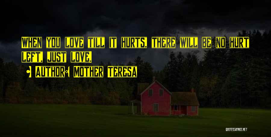 Mother Teresa Quotes: When You Love Till It Hurts, There Will Be No Hurt Left, Just Love.