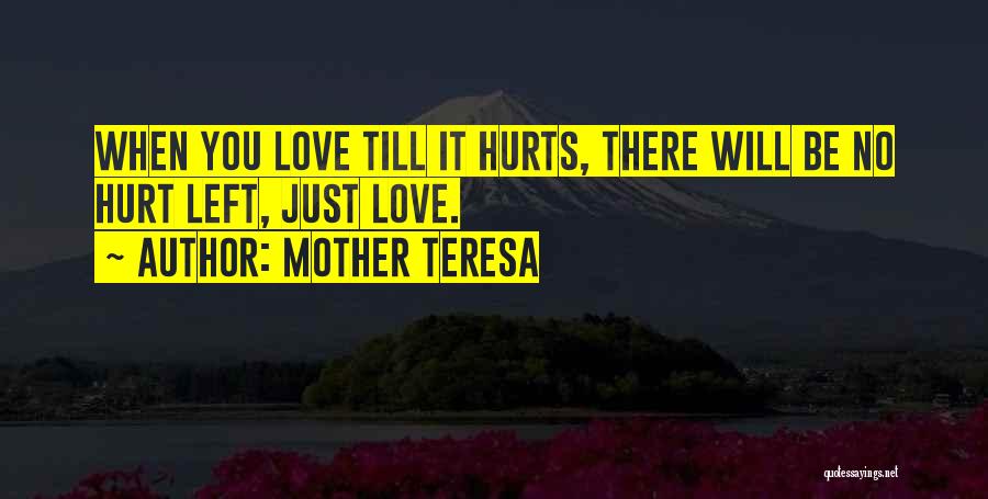 Mother Teresa Quotes: When You Love Till It Hurts, There Will Be No Hurt Left, Just Love.