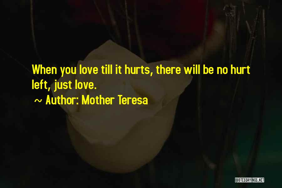 Mother Teresa Quotes: When You Love Till It Hurts, There Will Be No Hurt Left, Just Love.