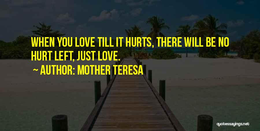 Mother Teresa Quotes: When You Love Till It Hurts, There Will Be No Hurt Left, Just Love.