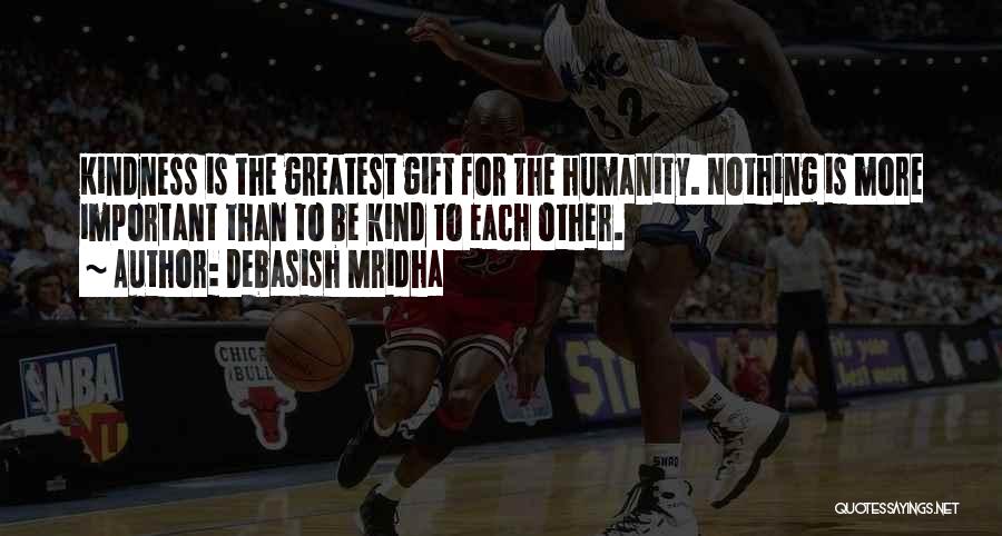 Debasish Mridha Quotes: Kindness Is The Greatest Gift For The Humanity. Nothing Is More Important Than To Be Kind To Each Other.