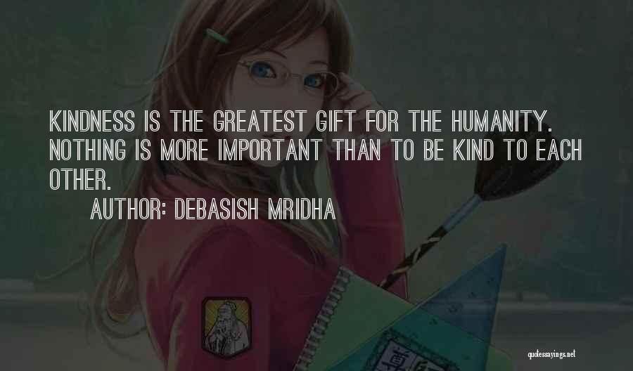 Debasish Mridha Quotes: Kindness Is The Greatest Gift For The Humanity. Nothing Is More Important Than To Be Kind To Each Other.