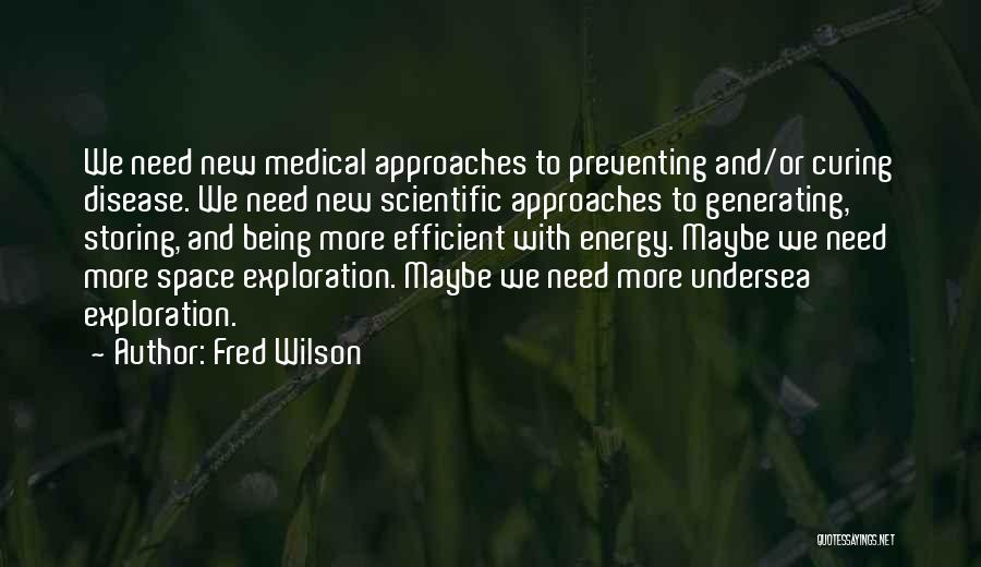 Fred Wilson Quotes: We Need New Medical Approaches To Preventing And/or Curing Disease. We Need New Scientific Approaches To Generating, Storing, And Being