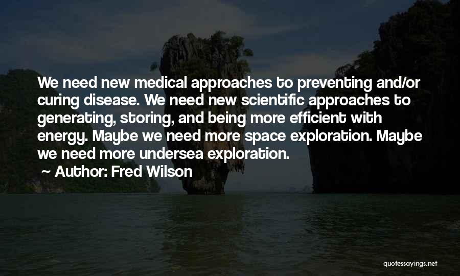 Fred Wilson Quotes: We Need New Medical Approaches To Preventing And/or Curing Disease. We Need New Scientific Approaches To Generating, Storing, And Being