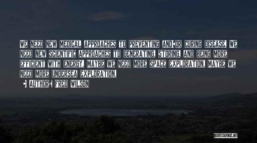 Fred Wilson Quotes: We Need New Medical Approaches To Preventing And/or Curing Disease. We Need New Scientific Approaches To Generating, Storing, And Being