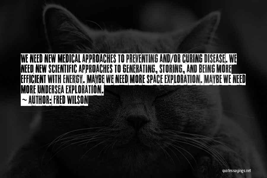 Fred Wilson Quotes: We Need New Medical Approaches To Preventing And/or Curing Disease. We Need New Scientific Approaches To Generating, Storing, And Being