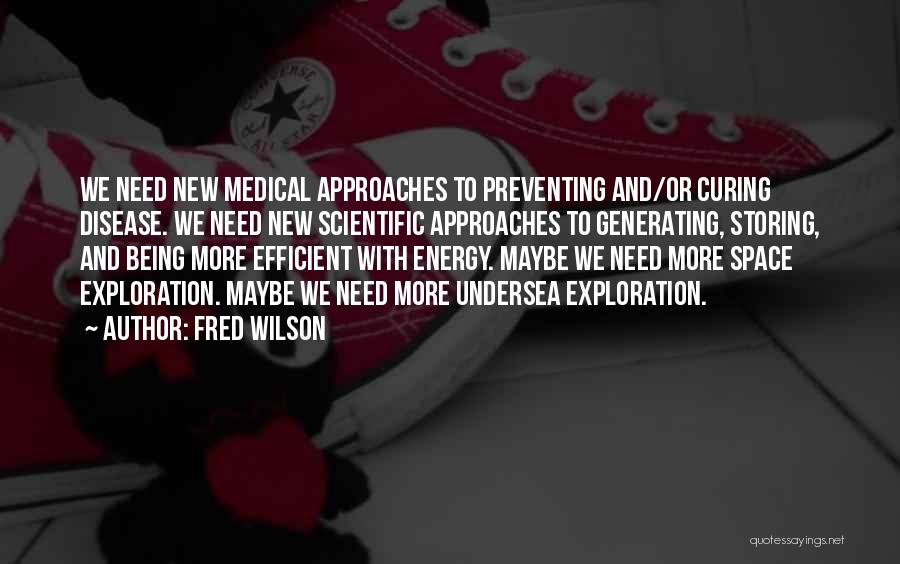 Fred Wilson Quotes: We Need New Medical Approaches To Preventing And/or Curing Disease. We Need New Scientific Approaches To Generating, Storing, And Being