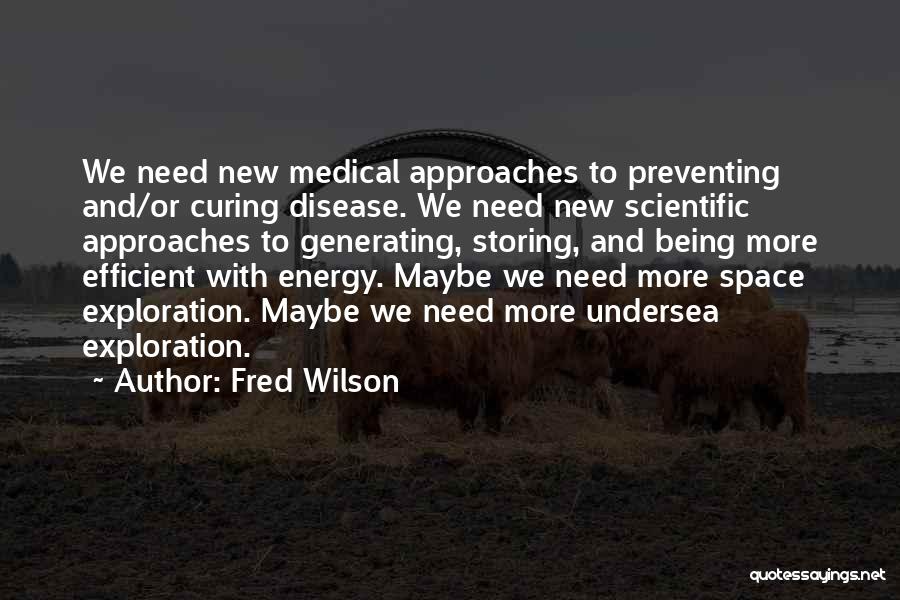 Fred Wilson Quotes: We Need New Medical Approaches To Preventing And/or Curing Disease. We Need New Scientific Approaches To Generating, Storing, And Being