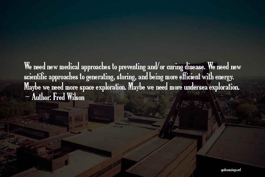 Fred Wilson Quotes: We Need New Medical Approaches To Preventing And/or Curing Disease. We Need New Scientific Approaches To Generating, Storing, And Being