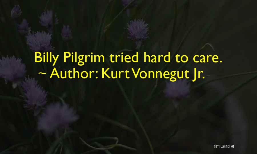 Kurt Vonnegut Jr. Quotes: Billy Pilgrim Tried Hard To Care.