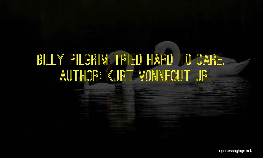 Kurt Vonnegut Jr. Quotes: Billy Pilgrim Tried Hard To Care.
